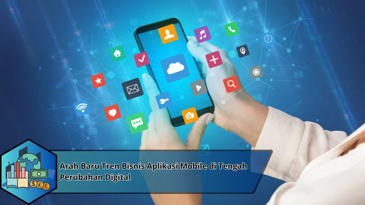 Arah Baru Tren Bisnis Aplikasi Mobile di Tengah Perubahan Digital
