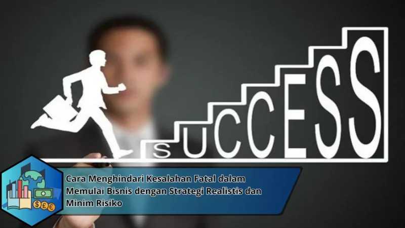 Cara Menghindari Kesalahan Fatal dalam Memulai Bisnis dengan Strategi Realistis dan Minim Risiko