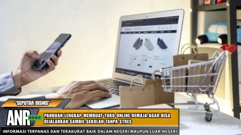 Panduan Lengkap Membuat Toko Online Remaja Agar Bisa Dijalankan Sambil Sekolah Tanpa Stres