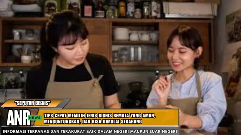 Tips Cepat Memilih Jenis Bisnis Remaja Yang Aman, Menguntungkan, Dan Bisa Dimulai Sekarang
