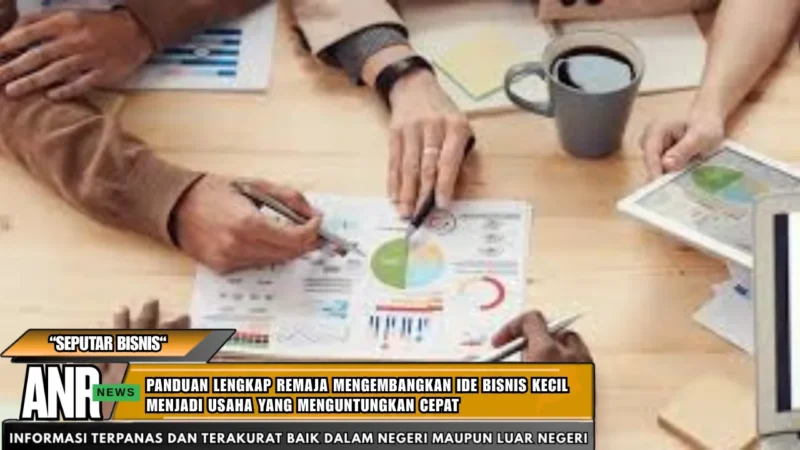 Panduan Lengkap Remaja Mengembangkan Ide Bisnis Kecil Menjadi Usaha Yang Menguntungkan Cepat