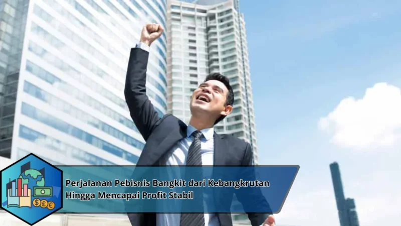 Perjalanan Pebisnis Bangkit dari Kebangkrutan Hingga Mencapai Profit Stabil
