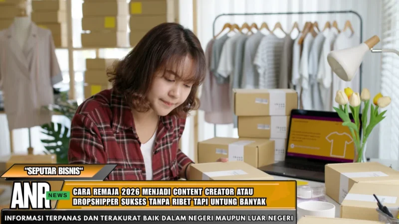 Cara Remaja 2026 Menjadi Content Creator atau Dropshipper Sukses Tanpa Ribet Tapi Untung Banyak