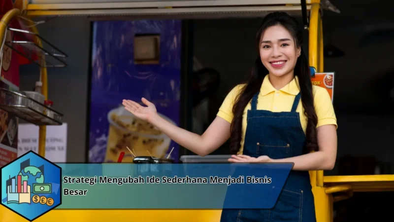 Strategi Mengubah Ide Sederhana Menjadi Bisnis Besar