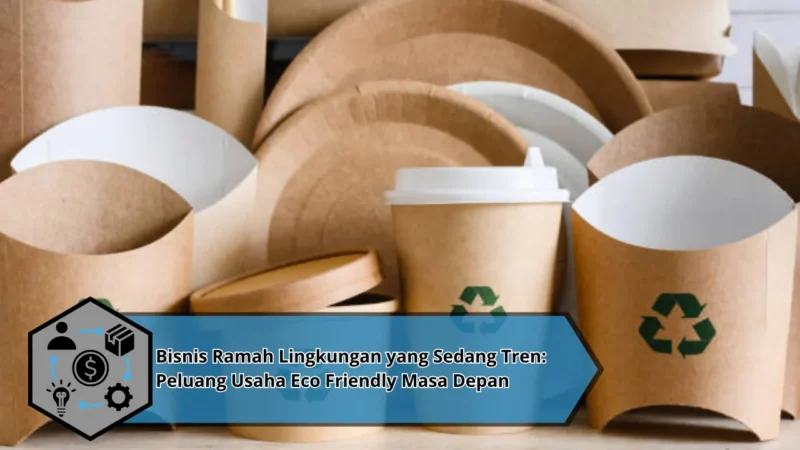 Bisnis Ramah Lingkungan yang Sedang Tren: Peluang Usaha Eco Friendly Masa Depan