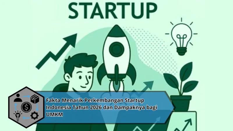 Fakta Menarik Perkembangan Startup Indonesia Tahun 2026 dan Dampaknya bagi UMKM