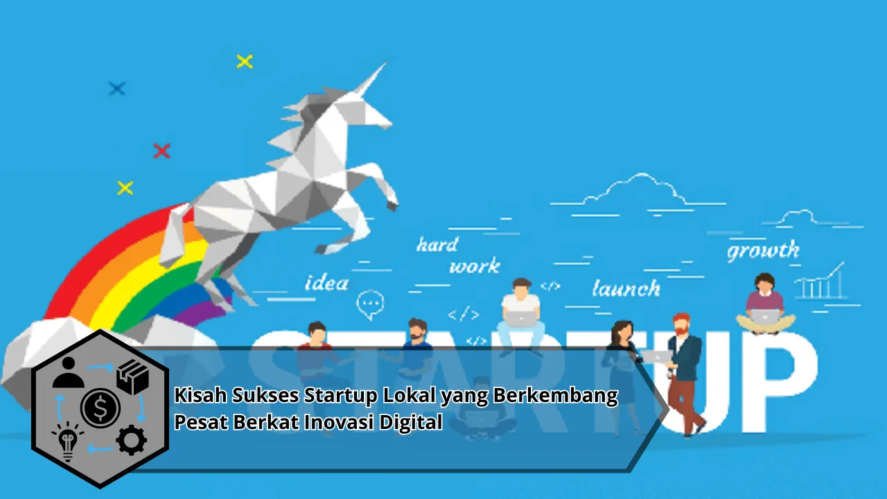 Kisah Sukses Startup Lokal yang Berkembang Pesat Berkat Inovasi Digital