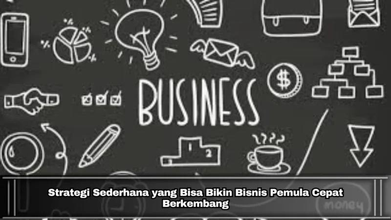 Strategi Sederhana yang Bisa Bikin Bisnis Pemula Cepat Berkembang