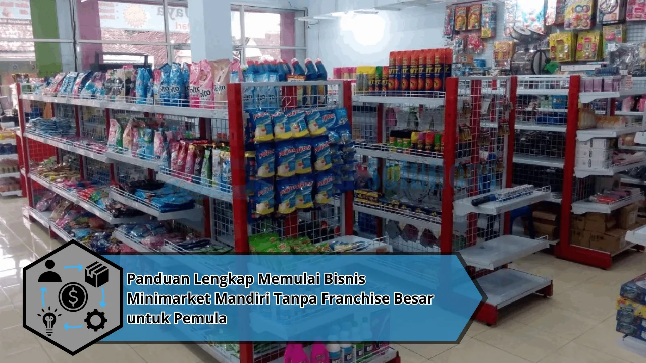 Panduan Lengkap Memulai Bisnis Minimarket Mandiri Tanpa Franchise Besar untuk Pemula