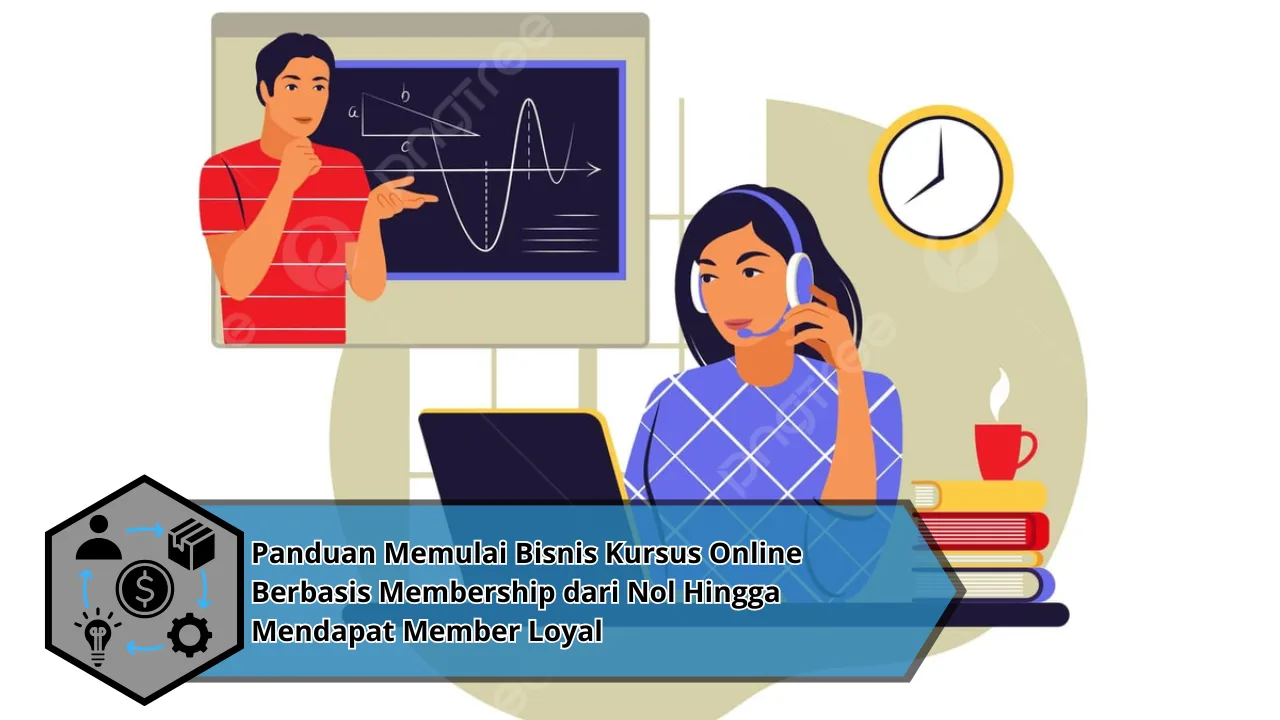 Panduan Memulai Bisnis Kursus Online Berbasis Membership dari Nol Hingga Mendapat Member Loyal
