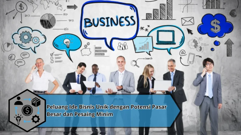 Peluang Ide Bisnis Unik dengan Potensi Pasar Besar dan Pesaing Minim