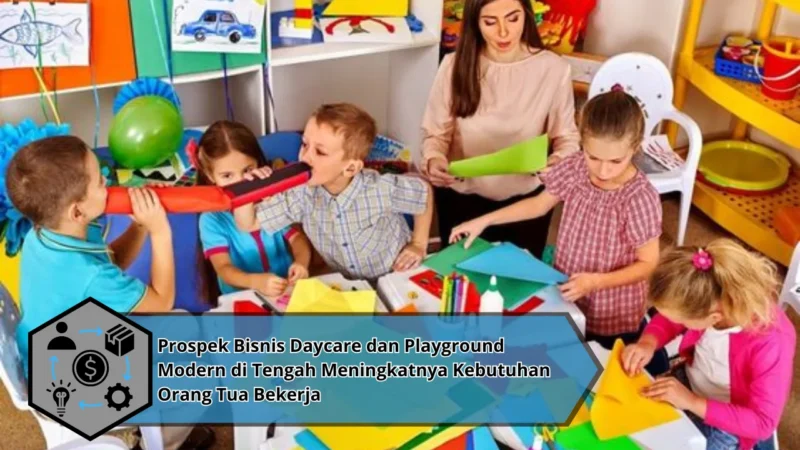 Prospek Bisnis Daycare dan Playground Modern di Tengah Meningkatnya Kebutuhan Orang Tua Bekerja