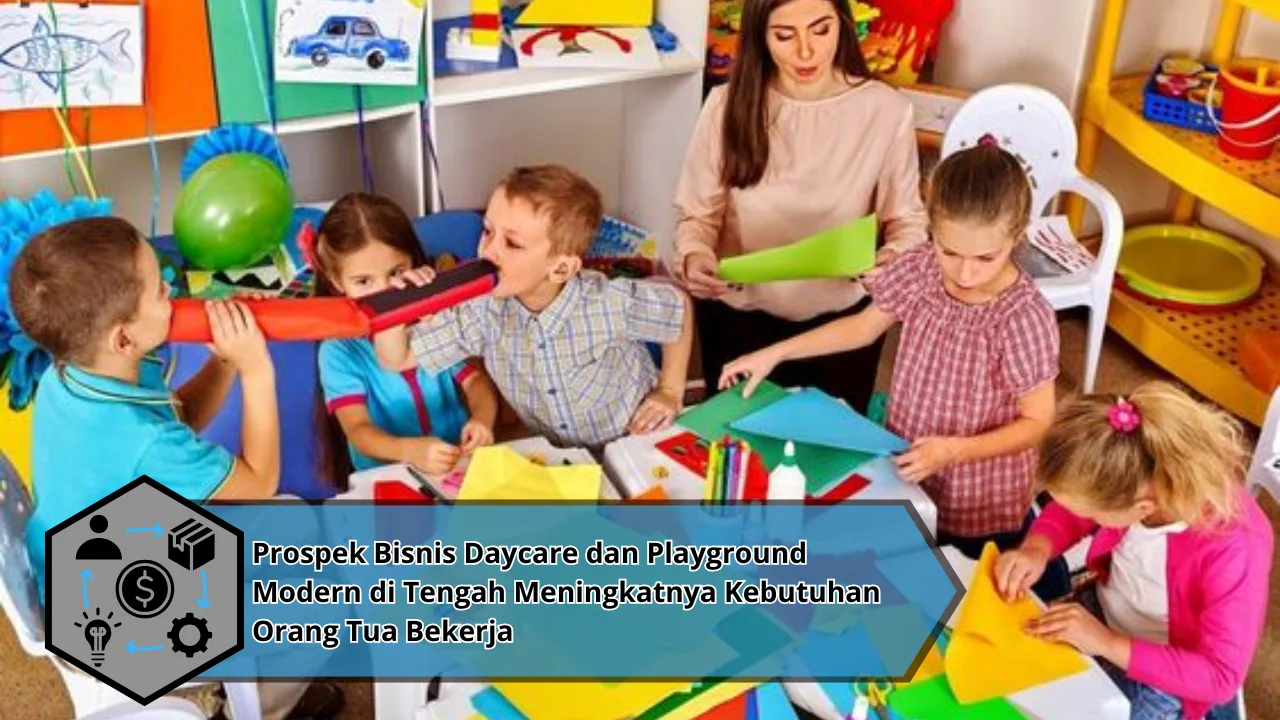 Prospek Bisnis Daycare dan Playground Modern di Tengah Meningkatnya Kebutuhan Orang Tua Bekerja