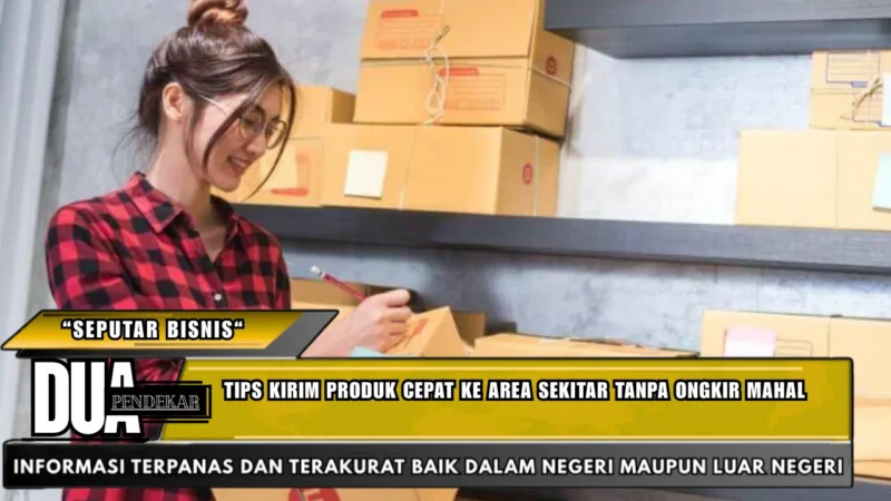 Tips kirim produk cepat ke area sekitar tanpa ongkir mahal