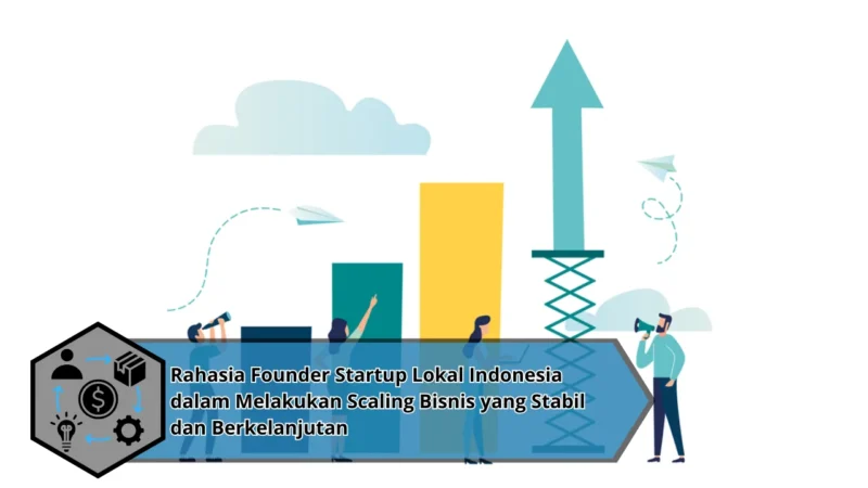 Rahasia Founder Startup Lokal Indonesia dalam Melakukan Scaling Bisnis yang Stabil dan Berkelanjutan