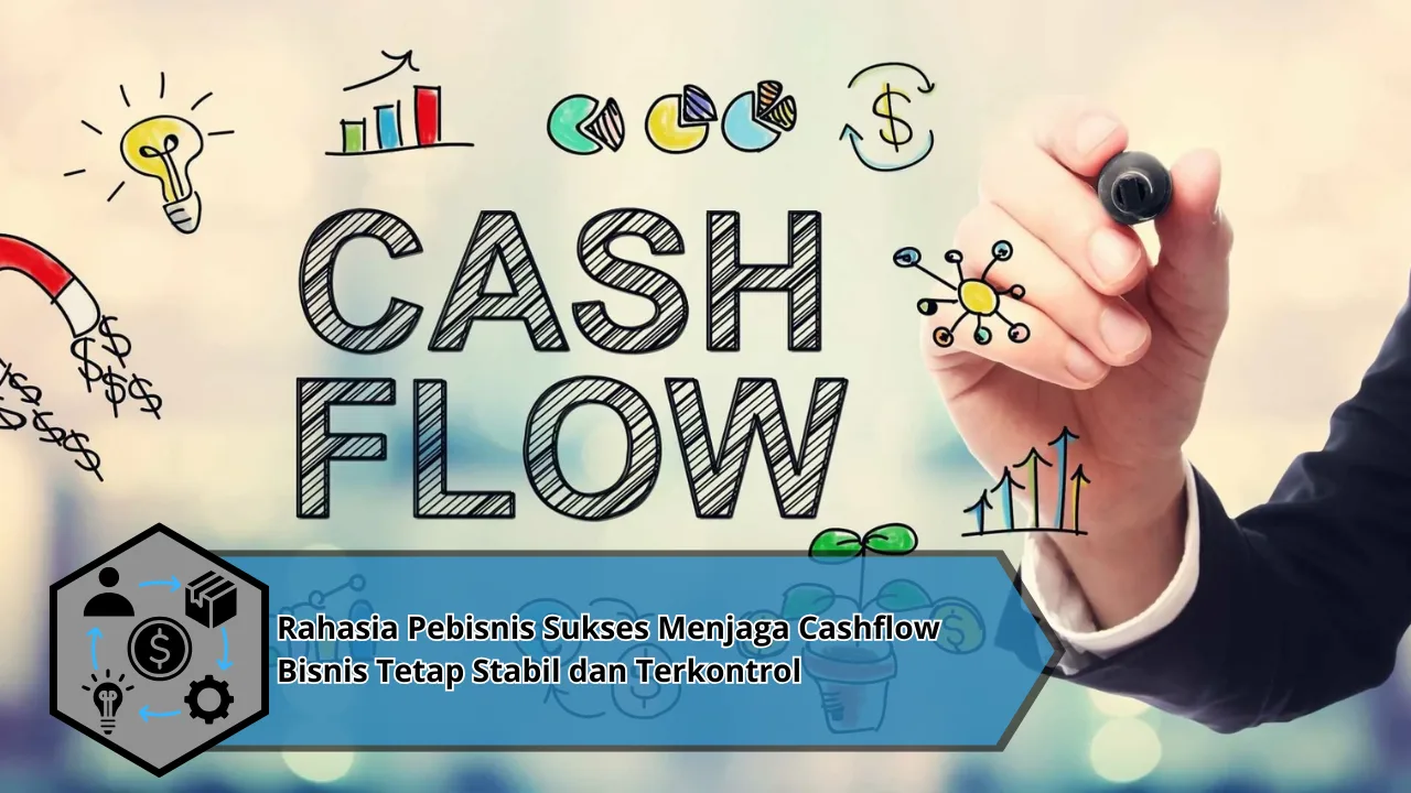 Rahasia Pebisnis Sukses Menjaga Cashflow Bisnis Tetap Stabil dan Terkontrol