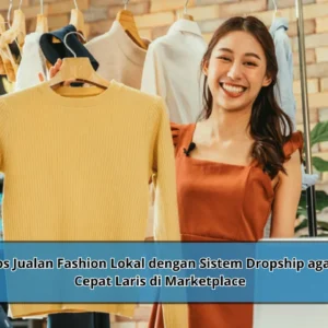 Tips Jualan Fashion Lokal dengan Sistem Dropship agar Cepat Laris di Marketplace