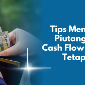 Cara Mengelola Piutang Usaha Agar Arus Kas Tetap Lancar dan Bisnis Tidak Kehabisan Uang